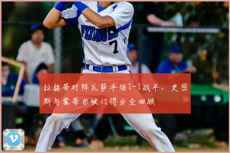 拉赫蒂对阵瓦萨半场1-1战平,史密斯与蒙蒂尔破门得分全回顾
