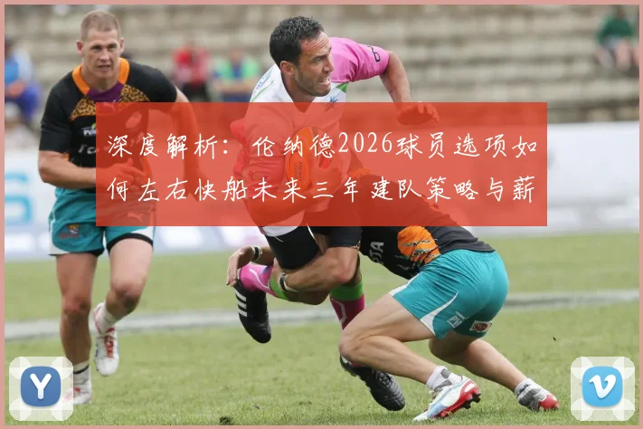 深度解析：伦纳德2026球员选项如何左右快船未来三年建队策略与薪资布局